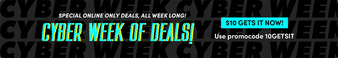 Special online only deals, all week long! CYBER week of deals! $10 Gets it Now! Use promocode 10GETSIT