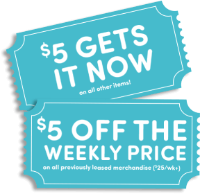 $5 gets it now on all other items! $5 off the weekly price on all previously leased merchandise ($25/wk+)